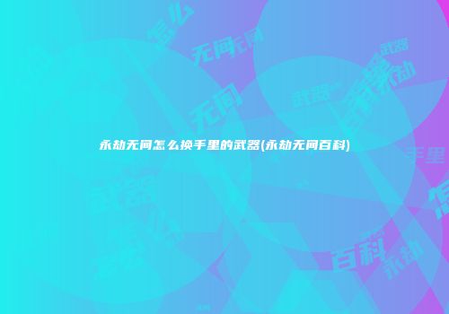永劫无间怎么换手里的武器(永劫无间百科)