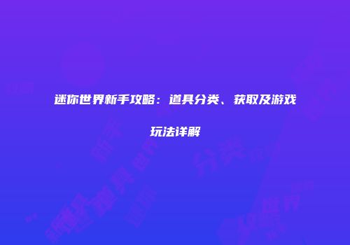 迷你世界新手攻略：道具分类、获取及游戏玩法详解