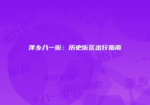 萍乡八一街：历史街区出行指南