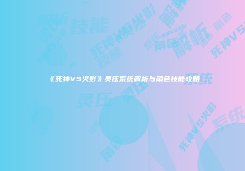 《死神VS火影》灵压系统解析与角色技能攻略