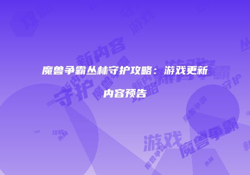 魔兽争霸丛林守护攻略：游戏更新内容预告