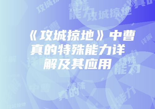 《攻城掠地》中曹真的特殊能力详解及其应用