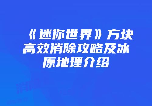 《迷你世界》方块高效消除攻略及冰原地理介绍