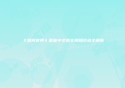 《坦克世界》繁体中文版实用知识点全解析