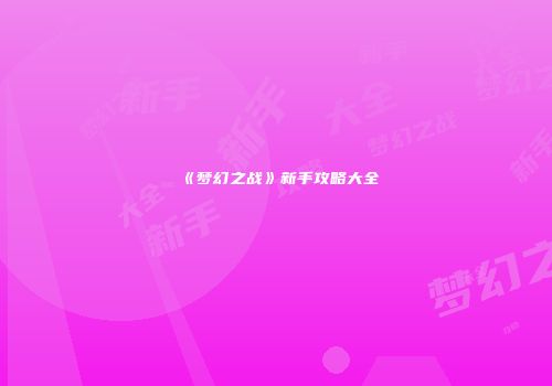 《梦幻之战》新手攻略大全