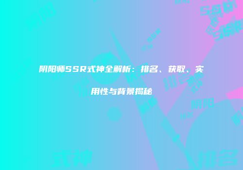 阴阳师SSR式神全解析：排名、获取、实用性与背景揭秘