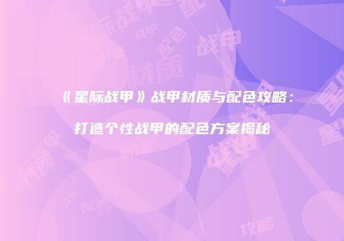 《星际战甲》战甲材质与配色攻略：打造个性战甲的配色方案揭秘