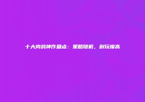 十大肉鸽神作盘点：策略随机，耐玩度高