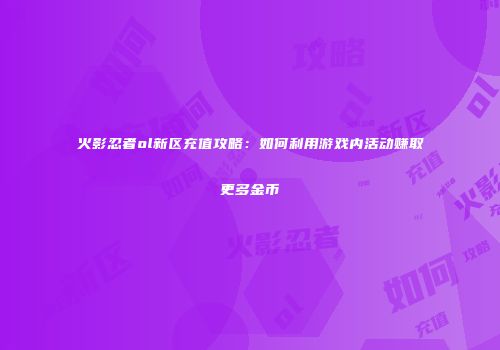 火影忍者ol新区充值攻略：如何利用游戏内活动赚取更多金币