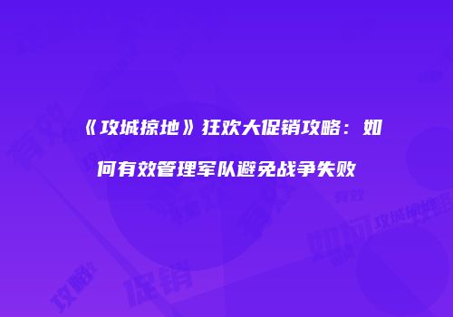 《攻城掠地》狂欢大促销攻略：如何有效管理军队避免战争失败