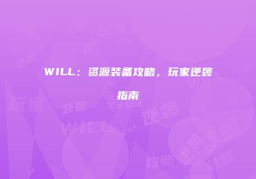 WILL：资源装备攻略，玩家逆袭指南