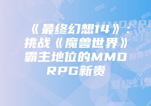 《最终幻想14》：挑战《魔兽世界》霸主地位的MMORPG新贵