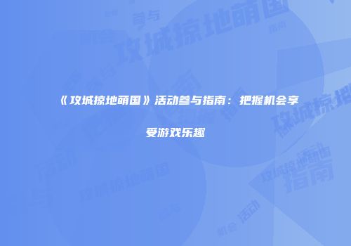 《攻城掠地萌国》活动参与指南：把握机会享受游戏乐趣