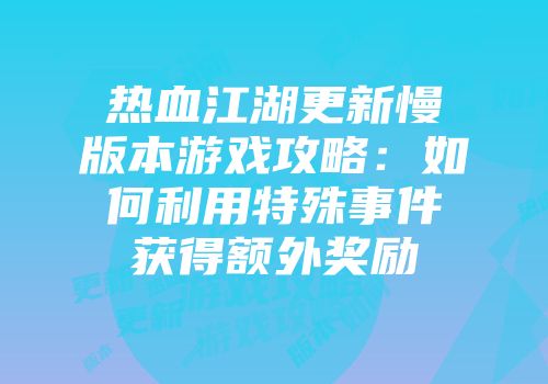 热血江湖更新慢版本游戏攻略：如何利用特殊事件获得额外奖励