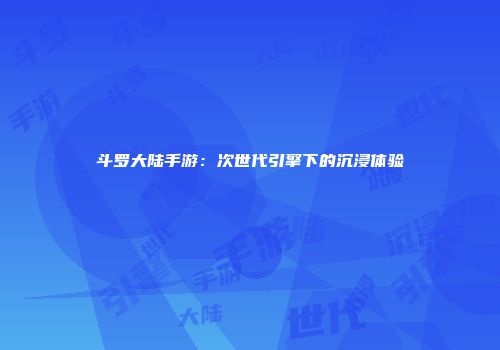 斗罗大陆手游：次世代引擎下的沉浸体验