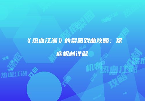 《热血江湖》的梨园戏曲攻略：保底机制详解