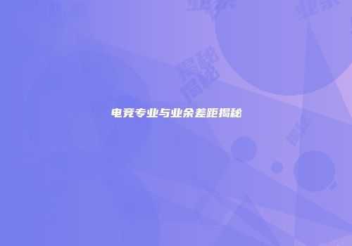 电竞专业与业余差距揭秘
