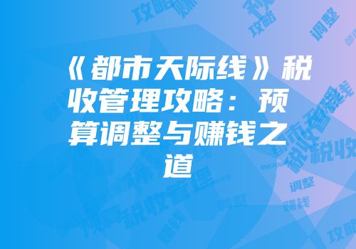 《都市天际线》税收管理攻略：预算调整与赚钱之道