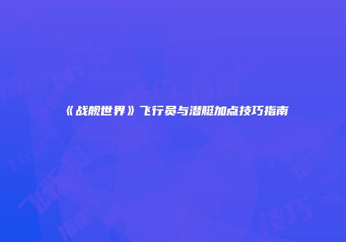 《战舰世界》飞行员与潜艇加点技巧指南