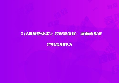 《经典横版页游》的视觉盛宴：画面表现与特效应用技巧