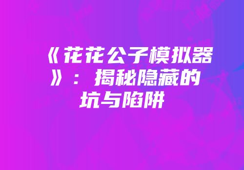 《花花公子模拟器》：揭秘隐藏的坑与陷阱