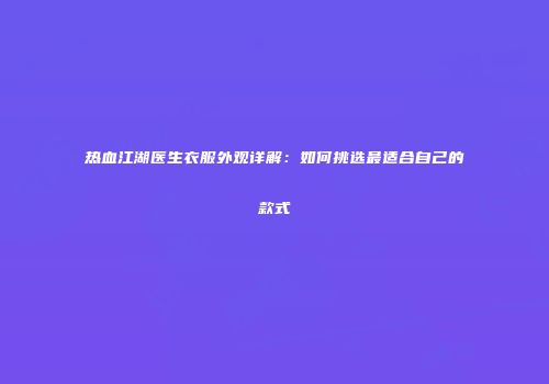 热血江湖医生衣服外观详解：如何挑选最适合自己的款式