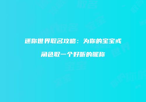 迷你世界取名攻略：为你的宝宝或角色取一个好听的昵称