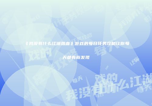 《我没有什么江湖热血》游戏的每日任务攻略让你每天都有新发现