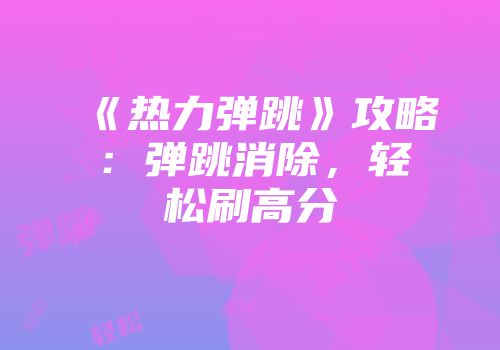 《热力弹跳》攻略：弹跳消除，轻松刷高分
