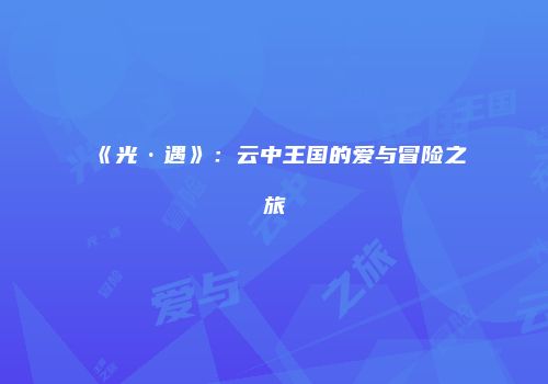 《光·遇》：云中王国的爱与冒险之旅