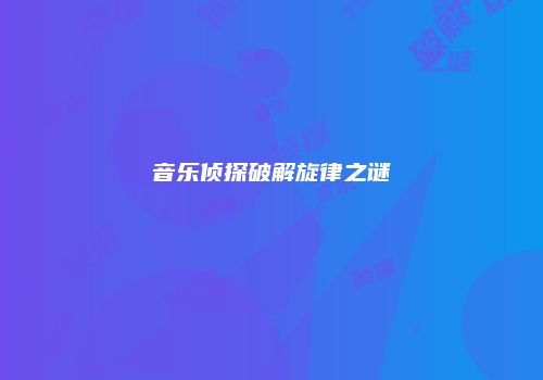 音乐侦探破解旋律之谜