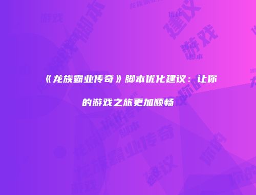 《龙族霸业传奇》脚本优化建议：让你的游戏之旅更加顺畅