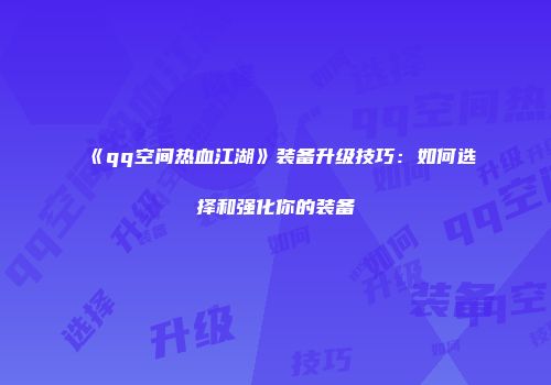 《qq空间热血江湖》装备升级技巧：如何选择和强化你的装备