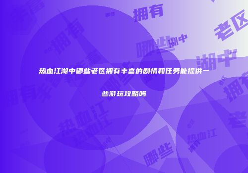 热血江湖中哪些老区拥有丰富的剧情和任务能提供一些游玩攻略吗