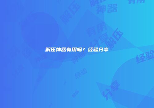 解压神器有用吗？经验分享
