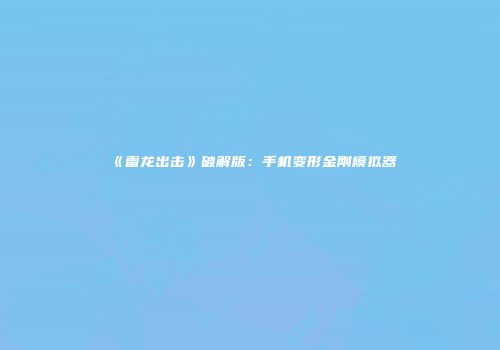 《雷龙出击》破解版：手机变形金刚模拟器