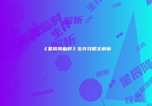 《星辰降临时》生存攻略全解析