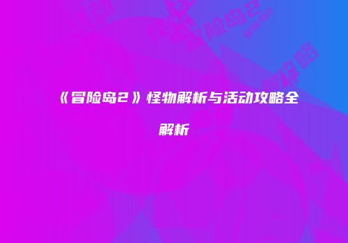 《冒险岛2》怪物解析与活动攻略全解析