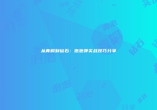 从青铜到钻石：泡泡弹实战技巧分享