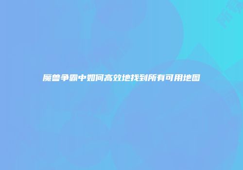 魔兽争霸中如何高效地找到所有可用地图