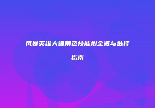 风暴英雄大锤角色技能树全览与选择指南