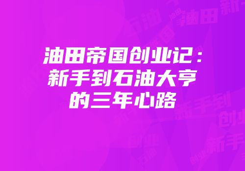 油田帝国创业记：新手到石油大亨的三年心路