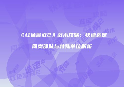 《红色警戒2》战术攻略：快速选定同类部队与特殊单位解析