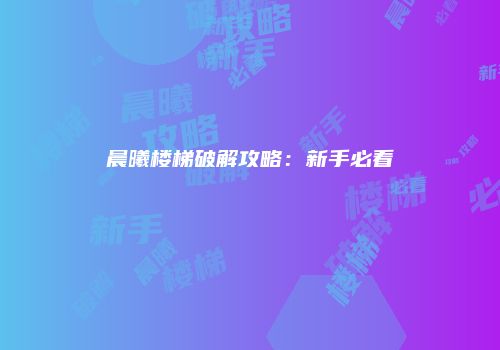 晨曦楼梯破解攻略：新手必看