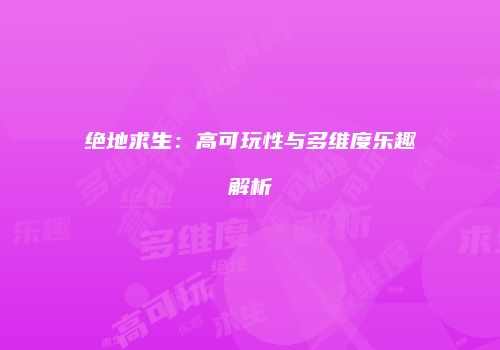 绝地求生：高可玩性与多维度乐趣解析