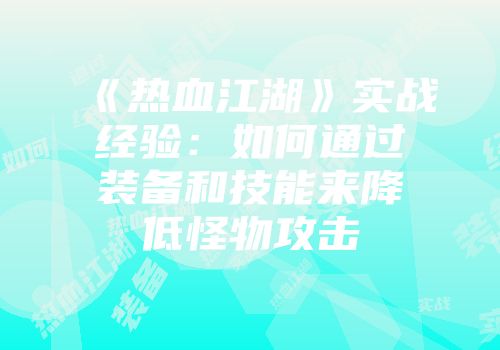 《热血江湖》实战经验：如何通过装备和技能来降低怪物攻击