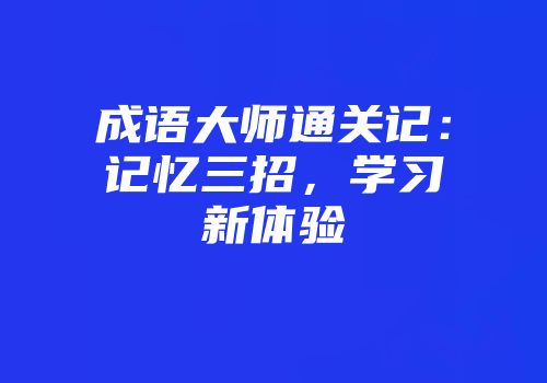成语大师通关记：记忆三招，学习新体验