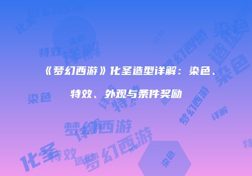 《梦幻西游》化圣造型详解：染色、特效、外观与条件奖励