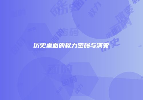 历史桌面的权力密码与演变