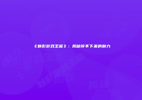 《魅影游戏王座》：揭秘停不下来的魅力